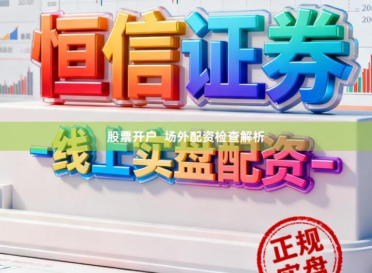 股票开户  场外配资检查解析
