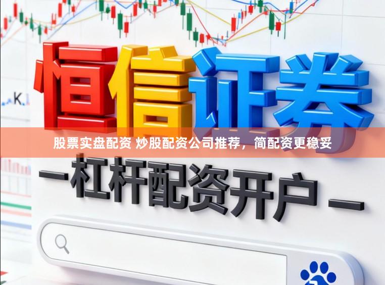 股票实盘配资 炒股配资公司推荐，简配资更稳妥