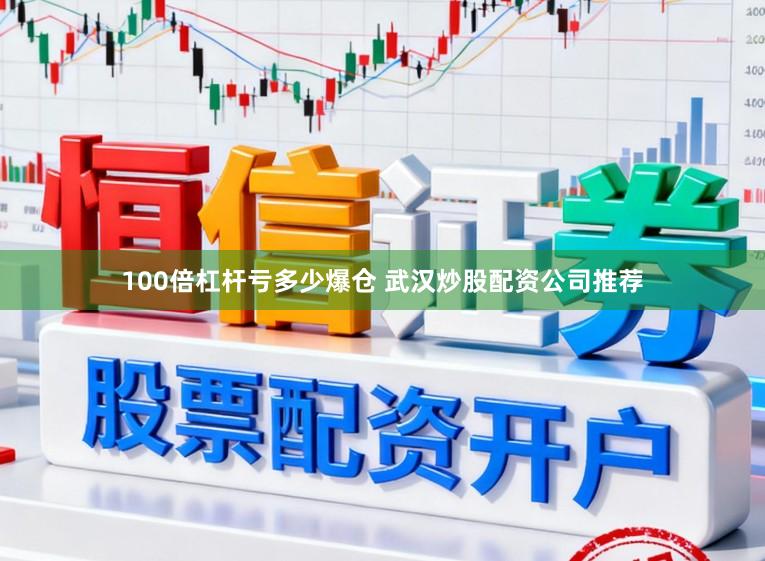 100倍杠杆亏多少爆仓 武汉炒股配资公司推荐