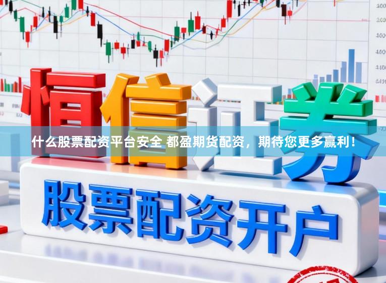 什么股票配资平台安全 都盈期货配资，期待您更多赢利！