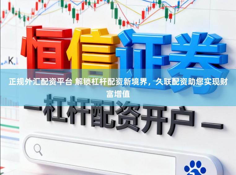 正规外汇配资平台 解锁杠杆配资新境界，久联配资助您实现财富增值