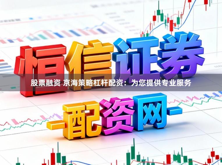 股票融资 京海策略杠杆配资：为您提供专业服务