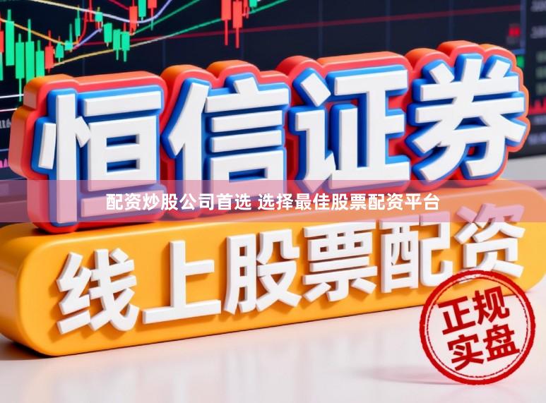 配资炒股公司首选 选择最佳股票配资平台