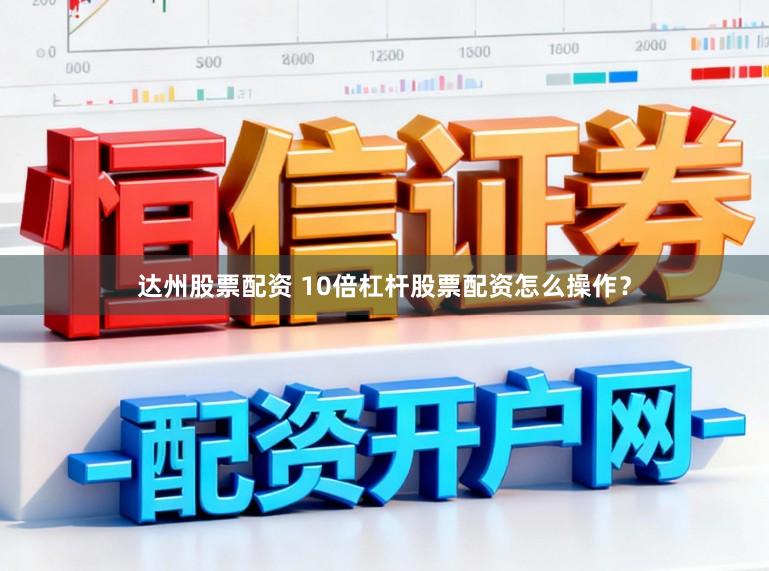 达州股票配资 10倍杠杆股票配资怎么操作？