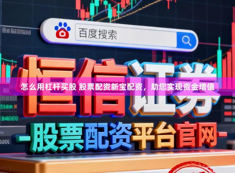 怎么用杠杆买股 股票配资新宝配资，助您实现资金增值
