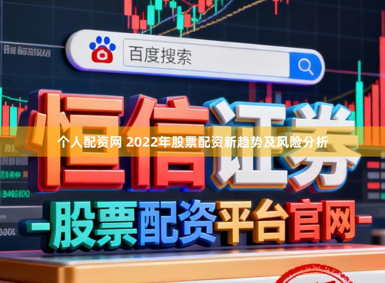 个人配资网 2022年股票配资新趋势及风险分析