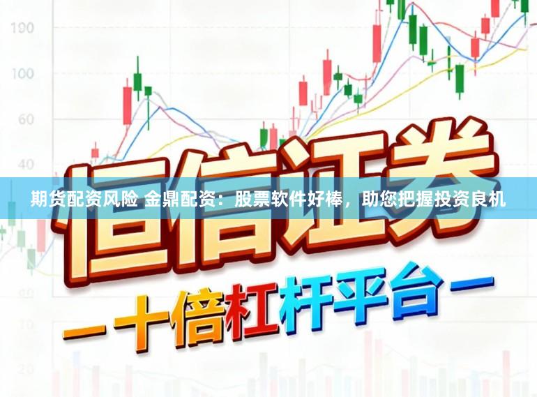 期货配资风险 金鼎配资：股票软件好棒，助您把握投资良机