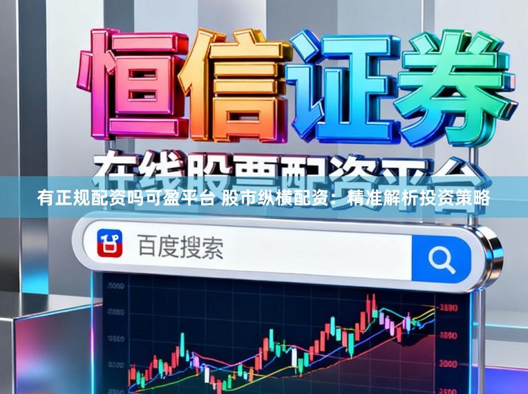 有正规配资吗可盈平台 股市纵横配资：精准解析投资策略