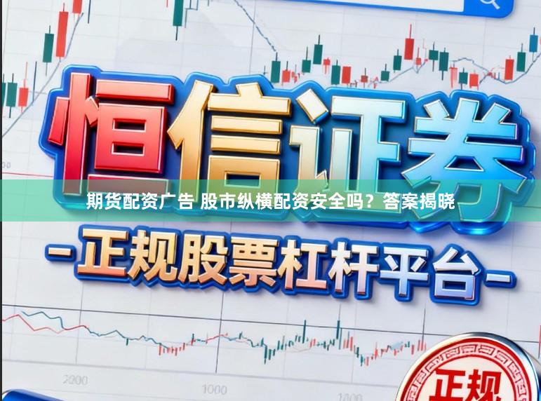 期货配资广告 股市纵横配资安全吗？答案揭晓