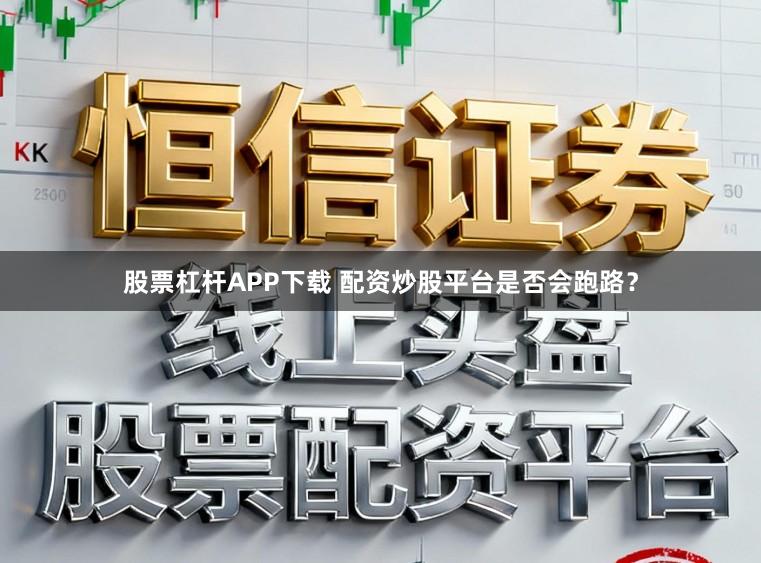 股票杠杆APP下载 配资炒股平台是否会跑路?