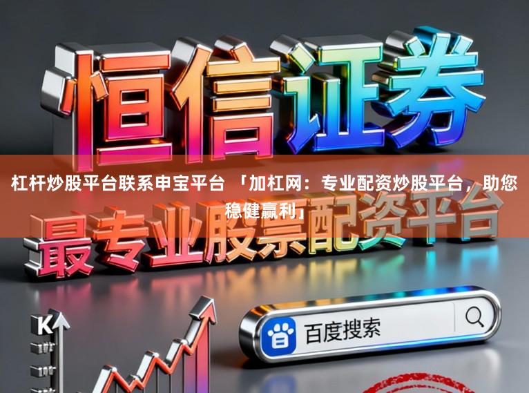 杠杆炒股平台联系申宝平台 「加杠网：专业配资炒股平台，助您稳健赢利」