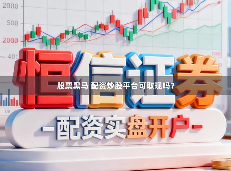 股票黑马 配资炒股平台可取现吗？