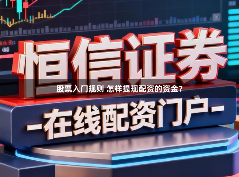 股票入门规则 怎样提现配资的资金?