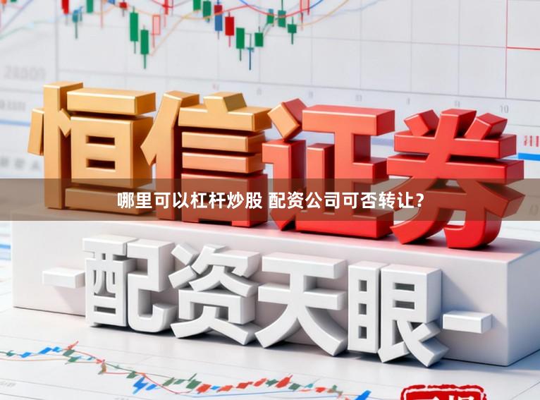 哪里可以杠杆炒股 配资公司可否转让？