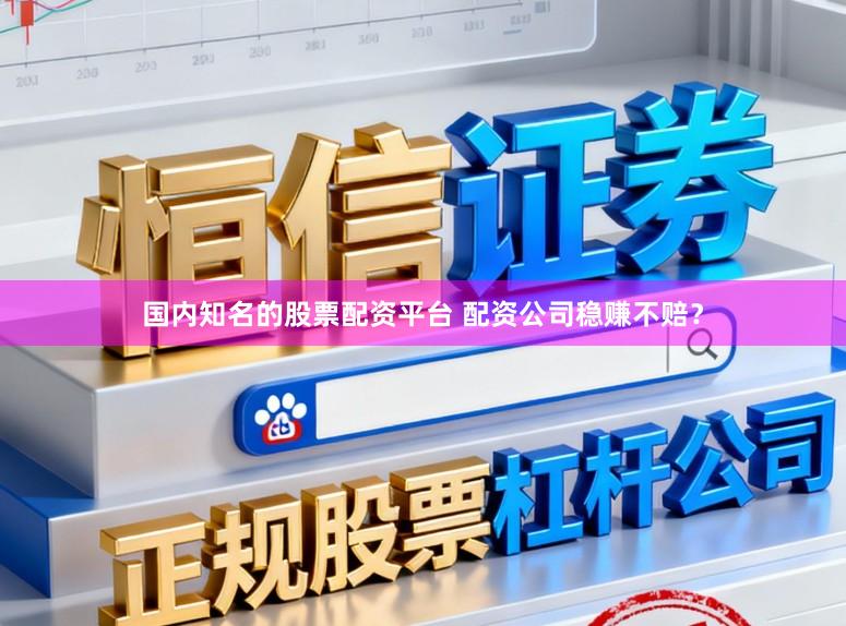 国内知名的股票配资平台 配资公司稳赚不赔?