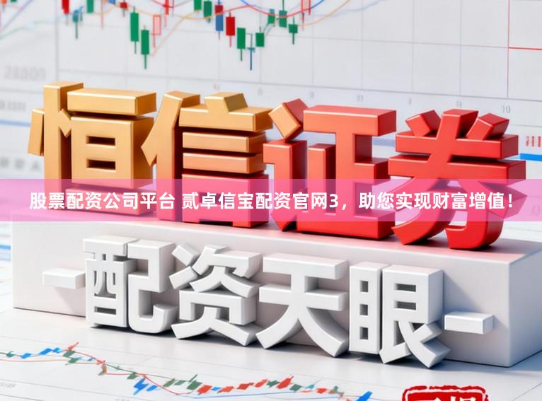 股票配资公司平台 贰卓信宝配资官网3，助您实现财富增值！