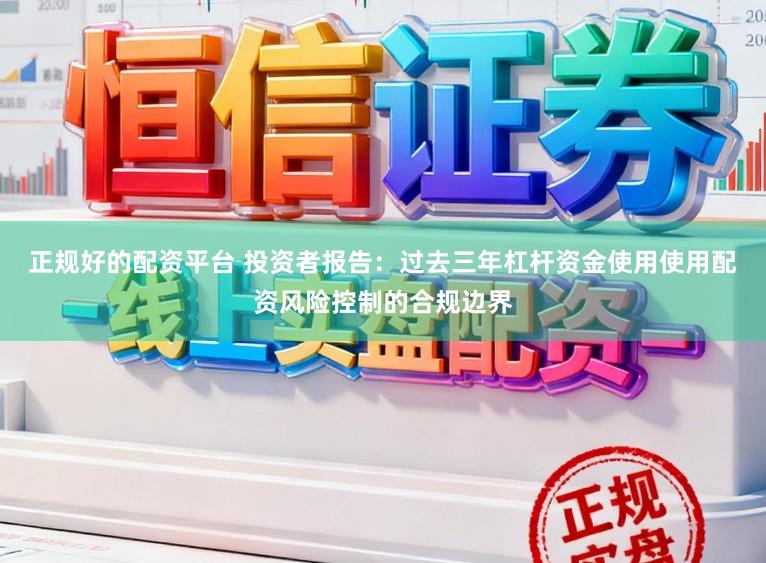 正规好的配资平台 投资者报告：过去三年杠杆资金使用使用配资风险控制的合规边界