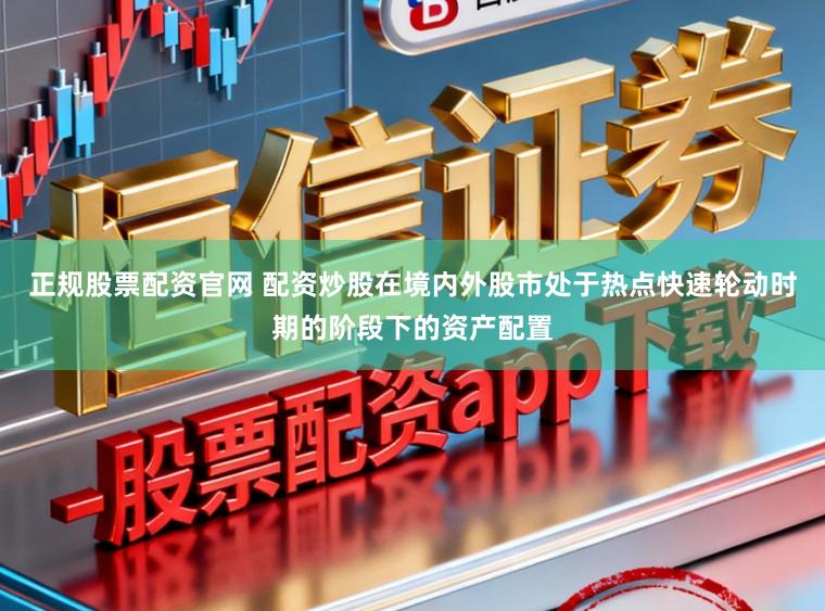 正规股票配资官网 配资炒股在境内外股市处于热点快速轮动时期的阶段下的资产配置