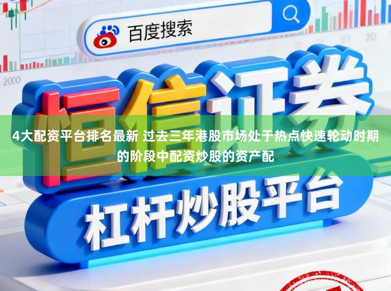 4大配资平台排名最新 过去三年港股市场处于热点快速轮动时期的阶段中配资炒股的资产配