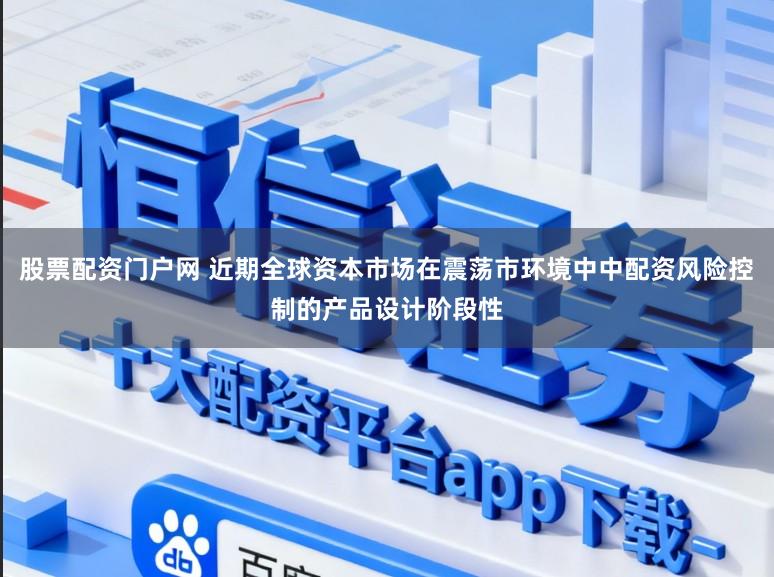 股票配资门户网 近期全球资本市场在震荡市环境中中配资风险控制的产品设计阶段性