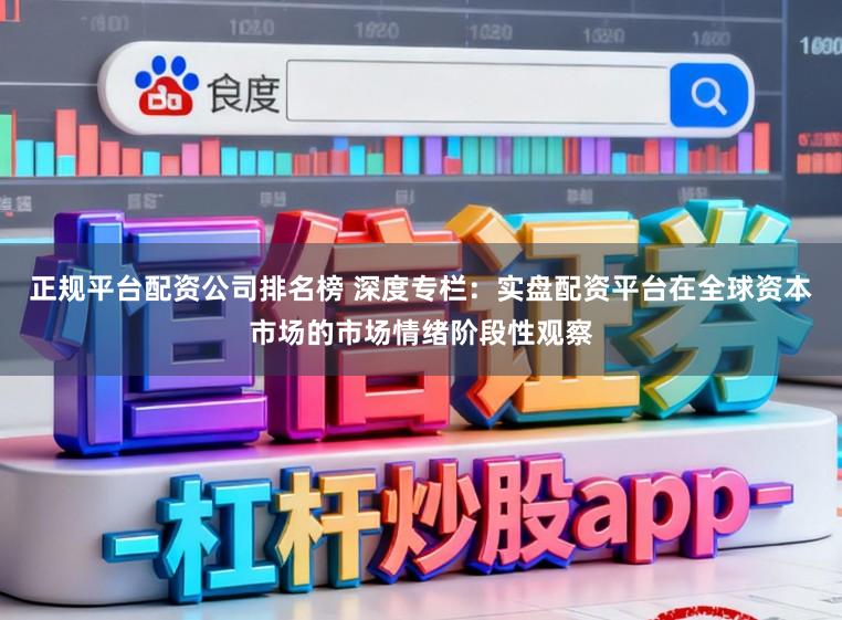 正规平台配资公司排名榜 深度专栏：实盘配资平台在全球资本市场的市场情绪阶段性观察