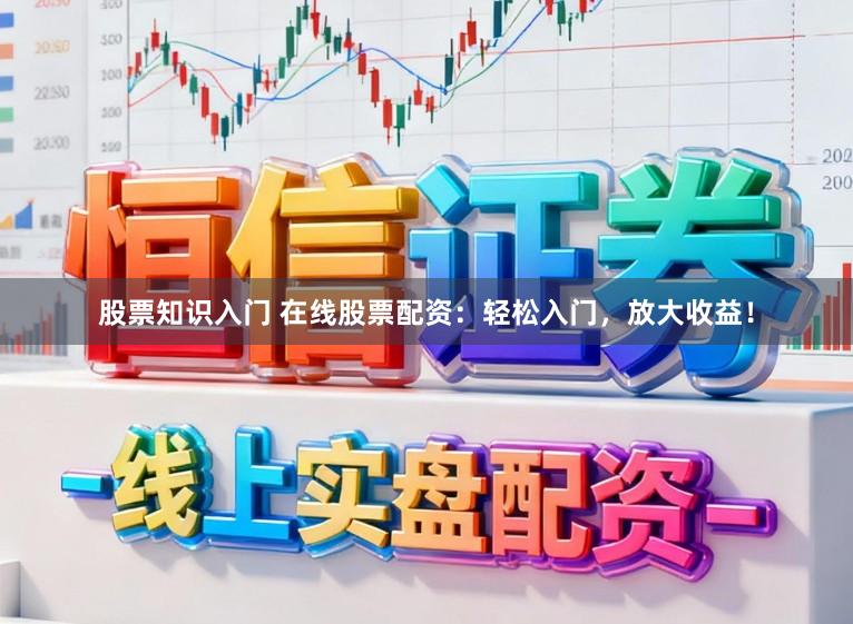 股票知识入门 在线股票配资:轻松入门,放大收益!