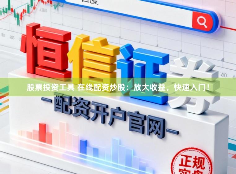 股票投资工具 在线配资炒股：放大收益，快速入门！