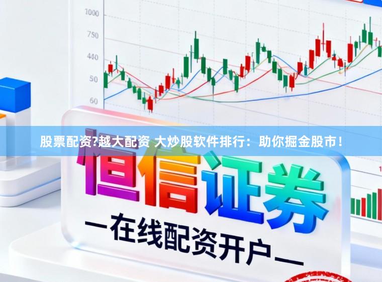 股票配资?越大配资 大炒股软件排行：助你掘金股市！