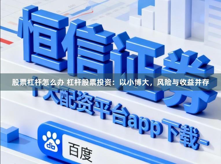 股票杠杆怎么办 杠杆股票投资：以小博大，风险与收益并存