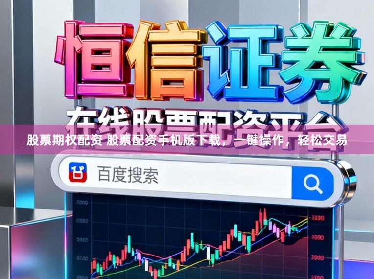 股票期权配资 股票配资手机版下载，一键操作，轻松交易