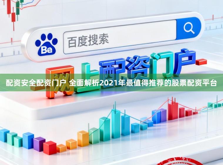 配资安全配资门户 全面解析2021年最值得推荐的股票配资平台