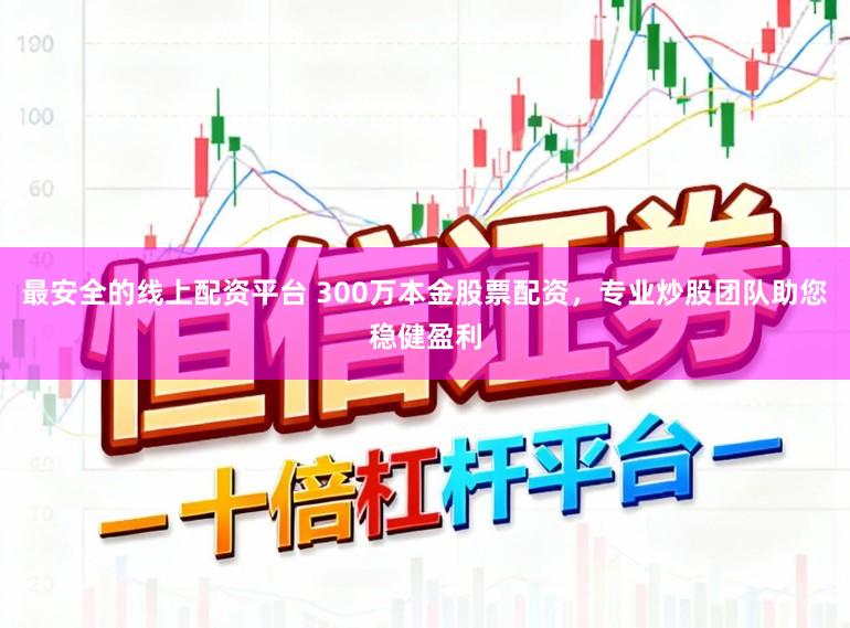 最安全的线上配资平台 300万本金股票配资，专业炒股团队助您稳健盈利