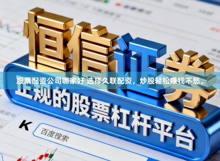 股票配资公司哪家好 选择久联配资，炒股轻松赚钱不愁。