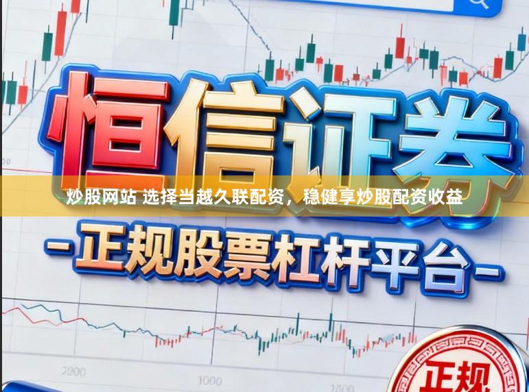 炒股网站 选择当越久联配资，稳健享炒股配资收益