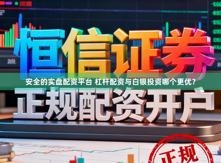 安全的实盘配资平台 杠杆配资与白银投资哪个更优?