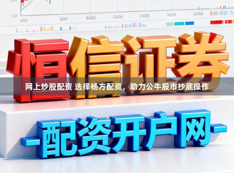 网上炒股配资 选择杨方配资，助力公牛股市抄底操作