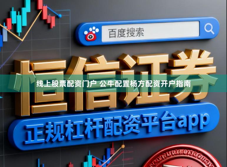 线上股票配资门户 公牛配置杨方配资开户指南