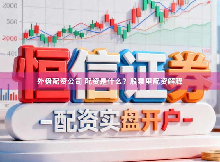 外盘配资公司 配资是什么？股票里配资解释