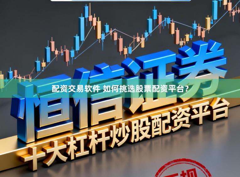 配资交易软件 如何挑选股票配资平台？