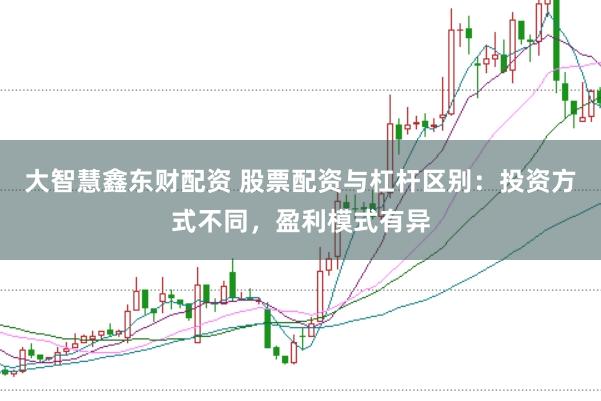 大智慧鑫东财配资 股票配资与杠杆区别：投资方式不同，盈利模式有异