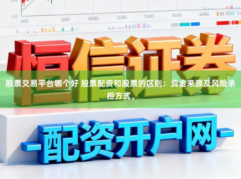 股票交易平台哪个好 股票配资和股票的区别：资金来源及风险承担方式。