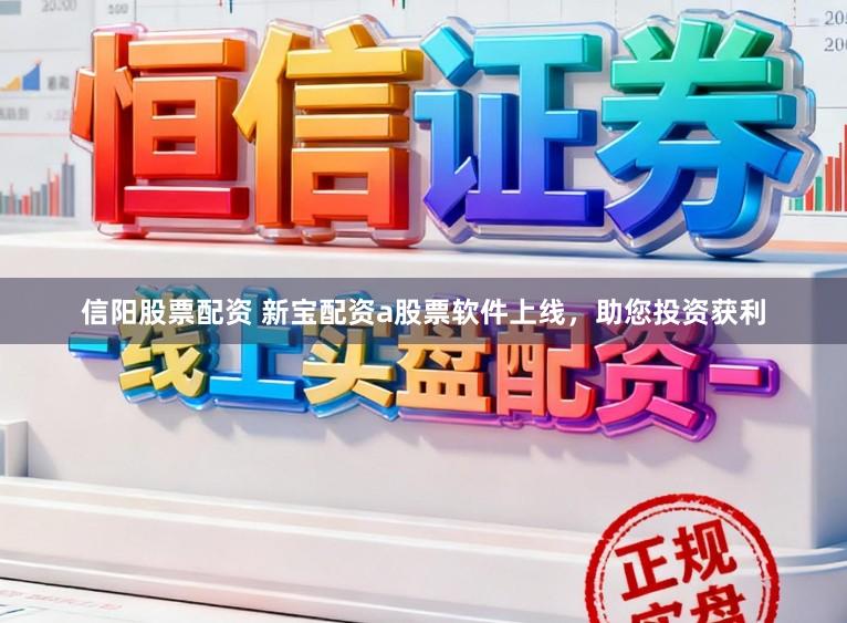 信阳股票配资 新宝配资a股票软件上线，助您投资获利