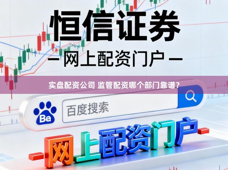 实盘配资公司 监管配资哪个部门靠谱？