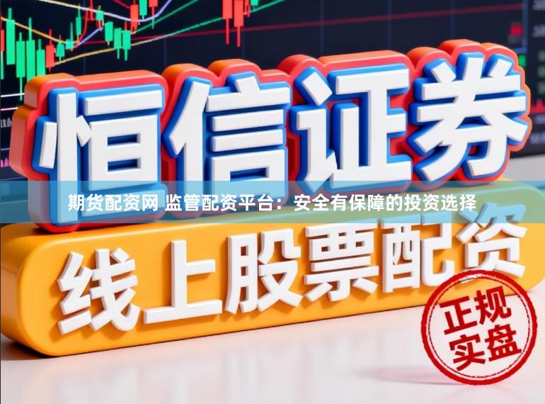 期货配资网 监管配资平台：安全有保障的投资选择