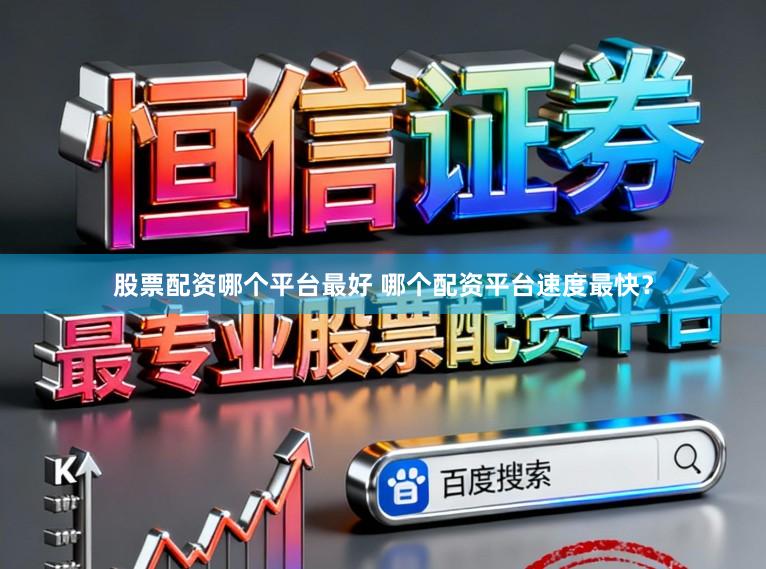 股票配资哪个平台最好 哪个配资平台速度最快？
