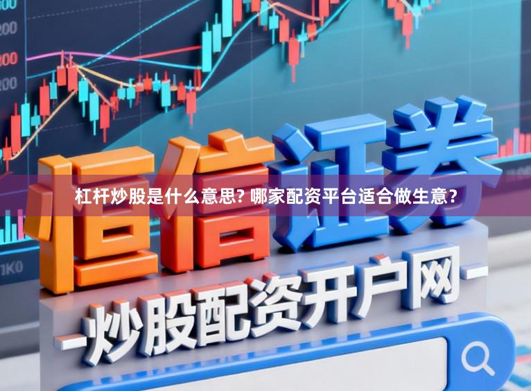 杠杆炒股是什么意思? 哪家配资平台适合做生意？
