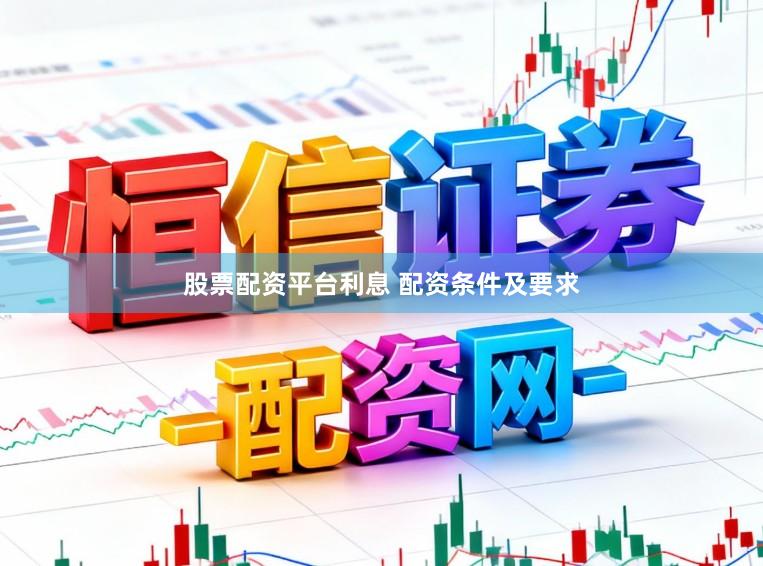 股票配资平台利息 配资条件及要求