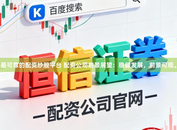 最可靠的配资炒股平台 配资公司前景展望:稳健发展,前景可观。