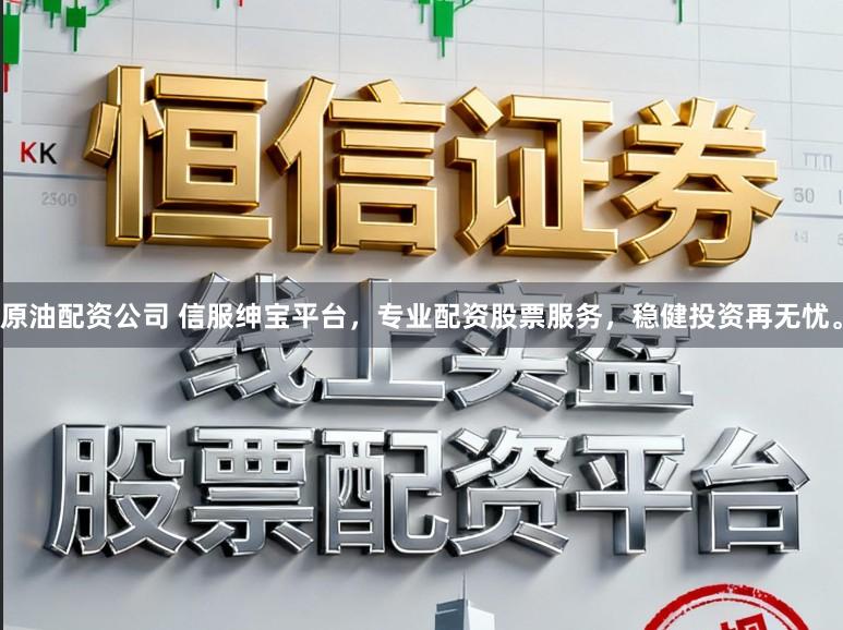 原油配资公司 信服绅宝平台，专业配资股票服务，稳健投资再无忧。
