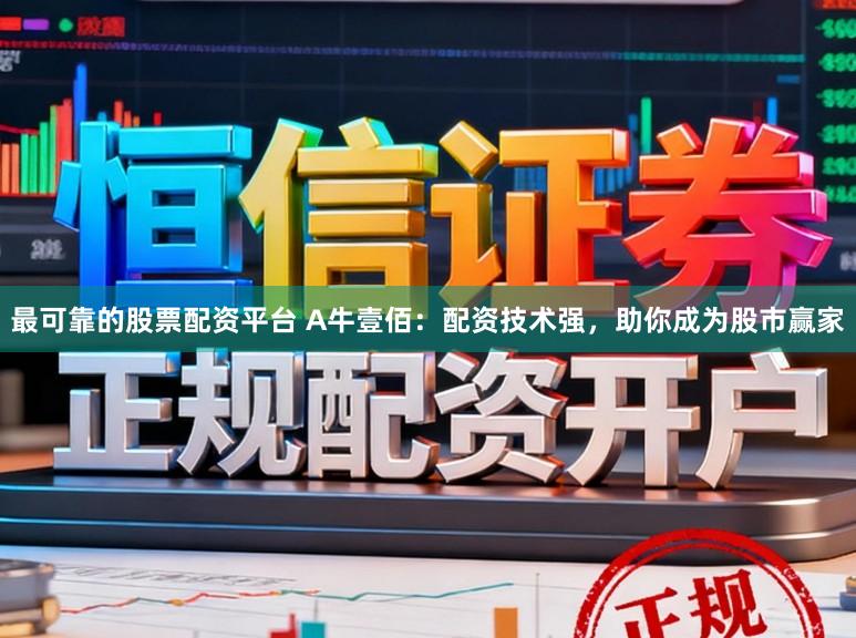 最可靠的股票配资平台 A牛壹佰：配资技术强，助你成为股市赢家